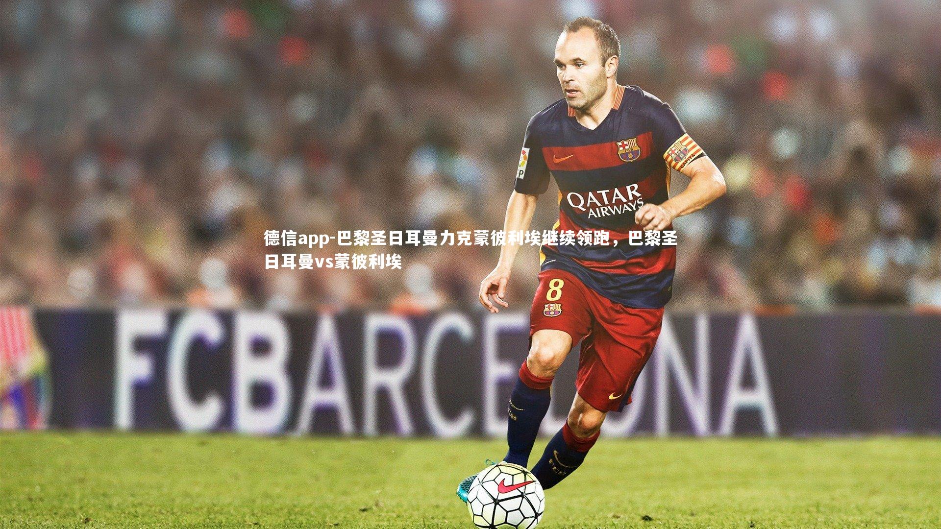 巴黎圣日耳曼力克蒙彼利埃继续领跑,巴黎圣日耳曼vs蒙彼利埃