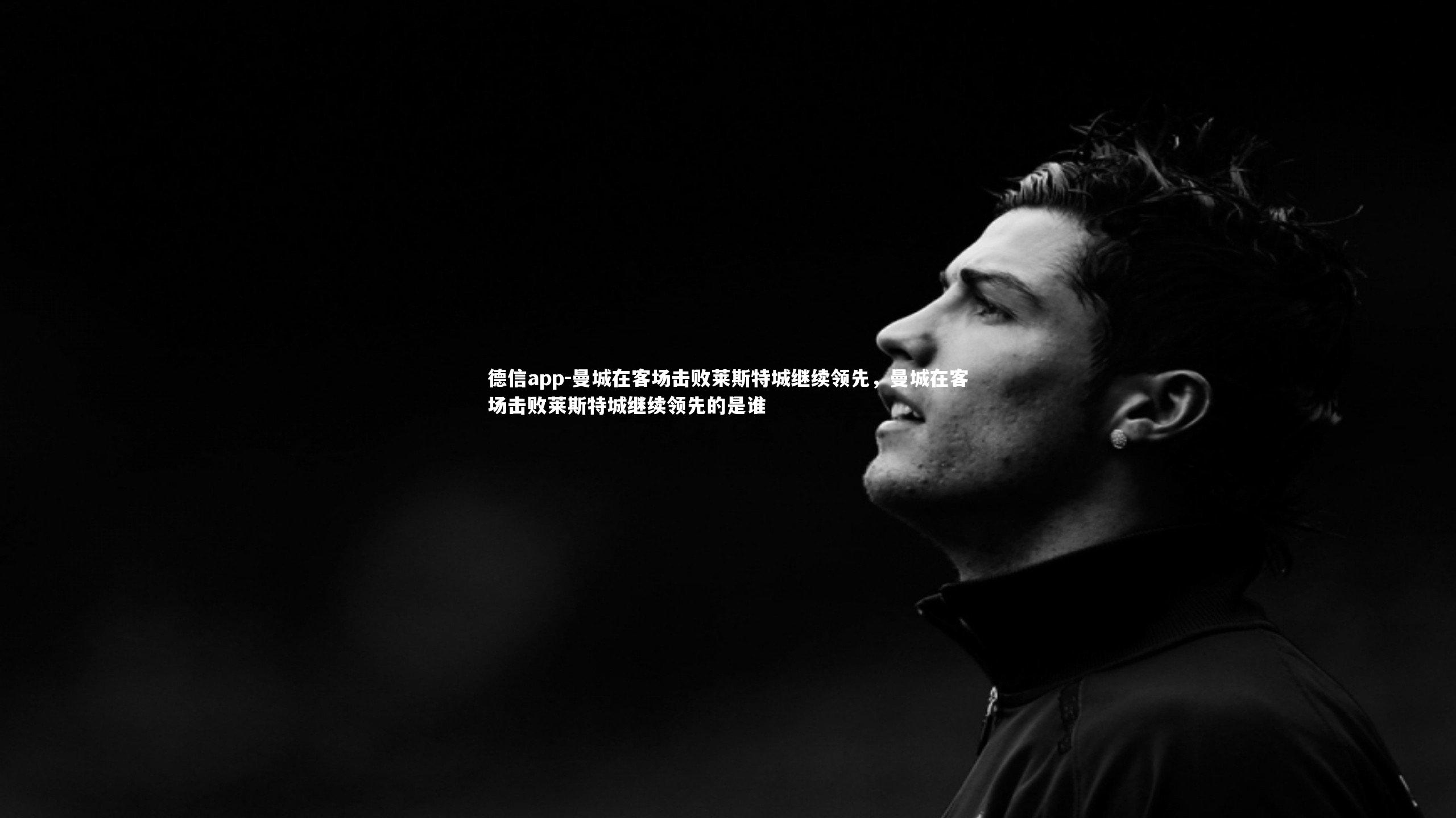 德信app-曼城在客场击败莱斯特城继续领先，曼城在客场击败莱斯特城继续领先的是谁