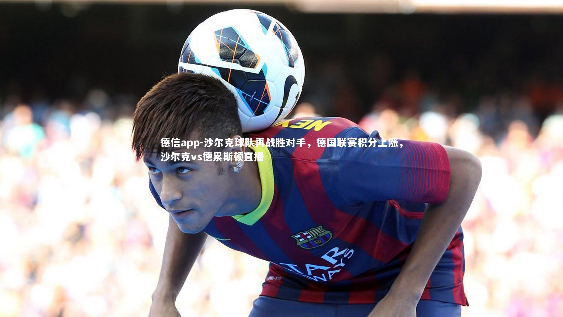 沙尔克球队再战胜对手，德国联赛积分上涨，沙尔克vs德累斯顿直播