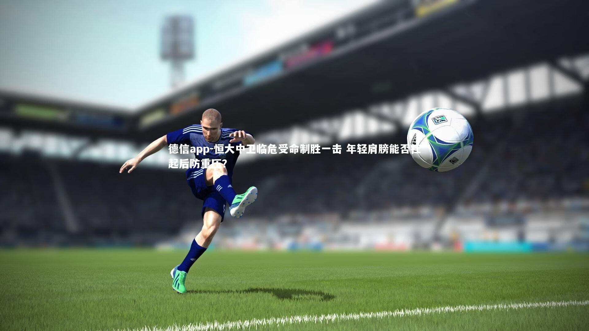 恒大中卫临危受命制胜一击 年轻肩膀能否扛起后防重压？