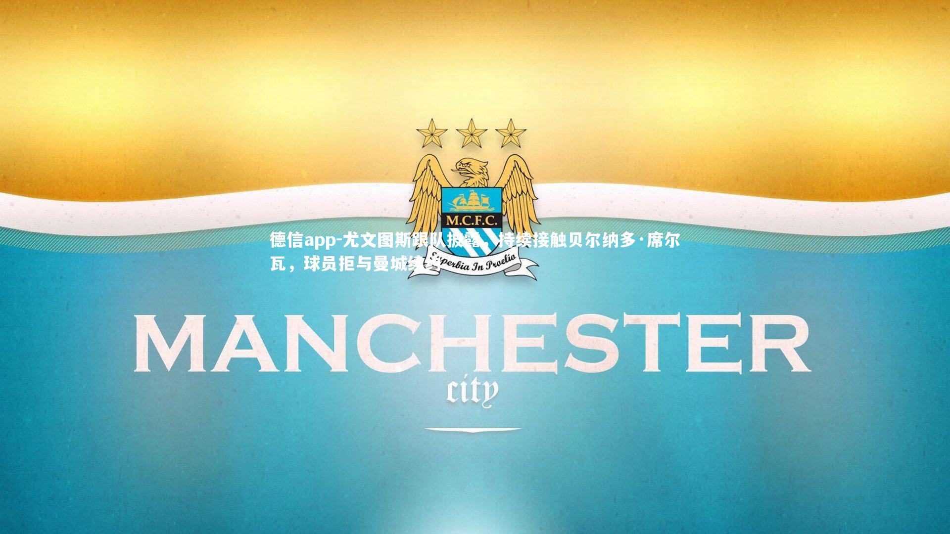 尤文图斯跟队披露，持续接触贝尔纳多·席尔瓦，球员拒与曼城续约