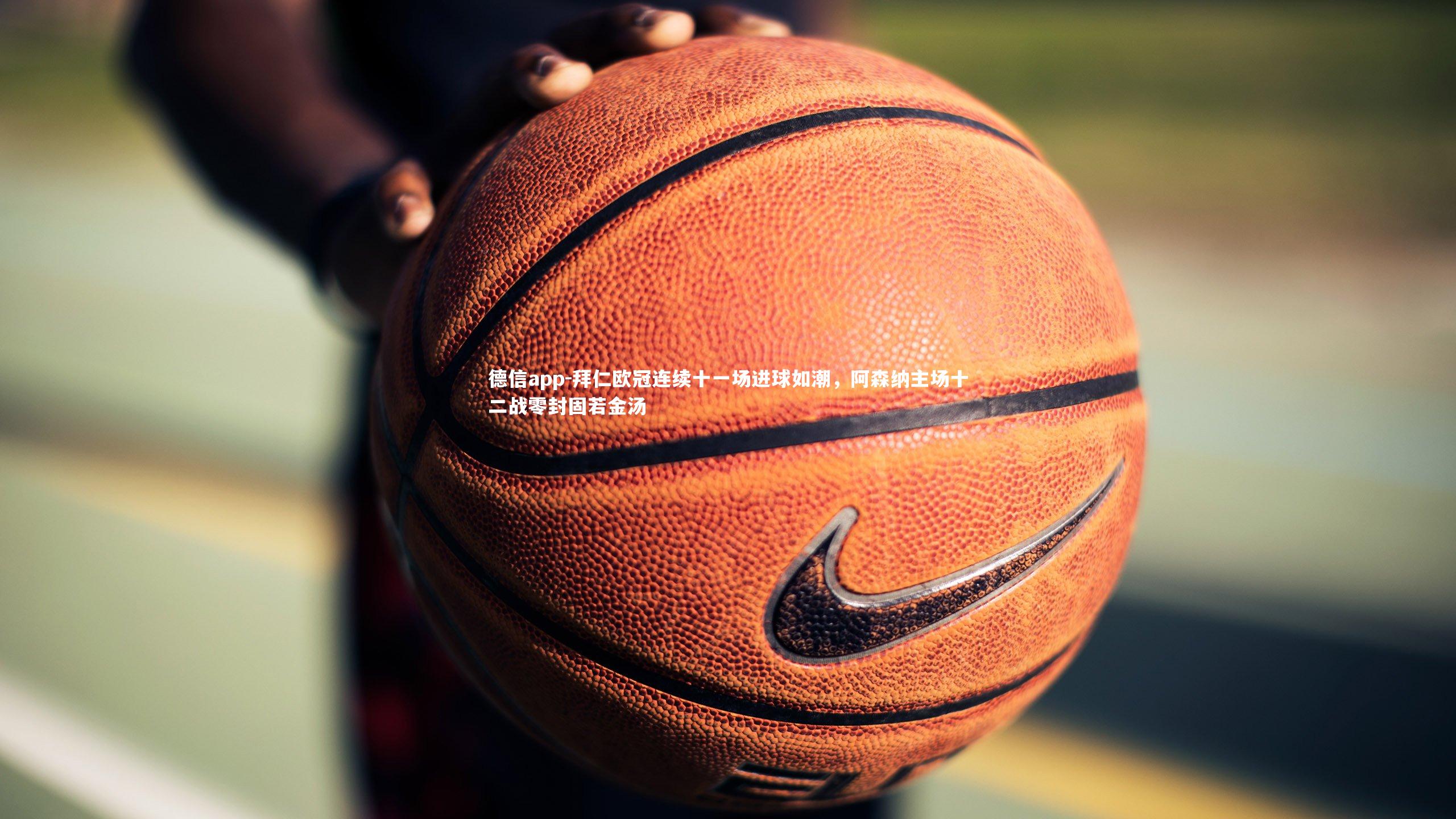 拜仁欧冠连续十一场进球如潮，阿森纳主场十二战零封固若金汤