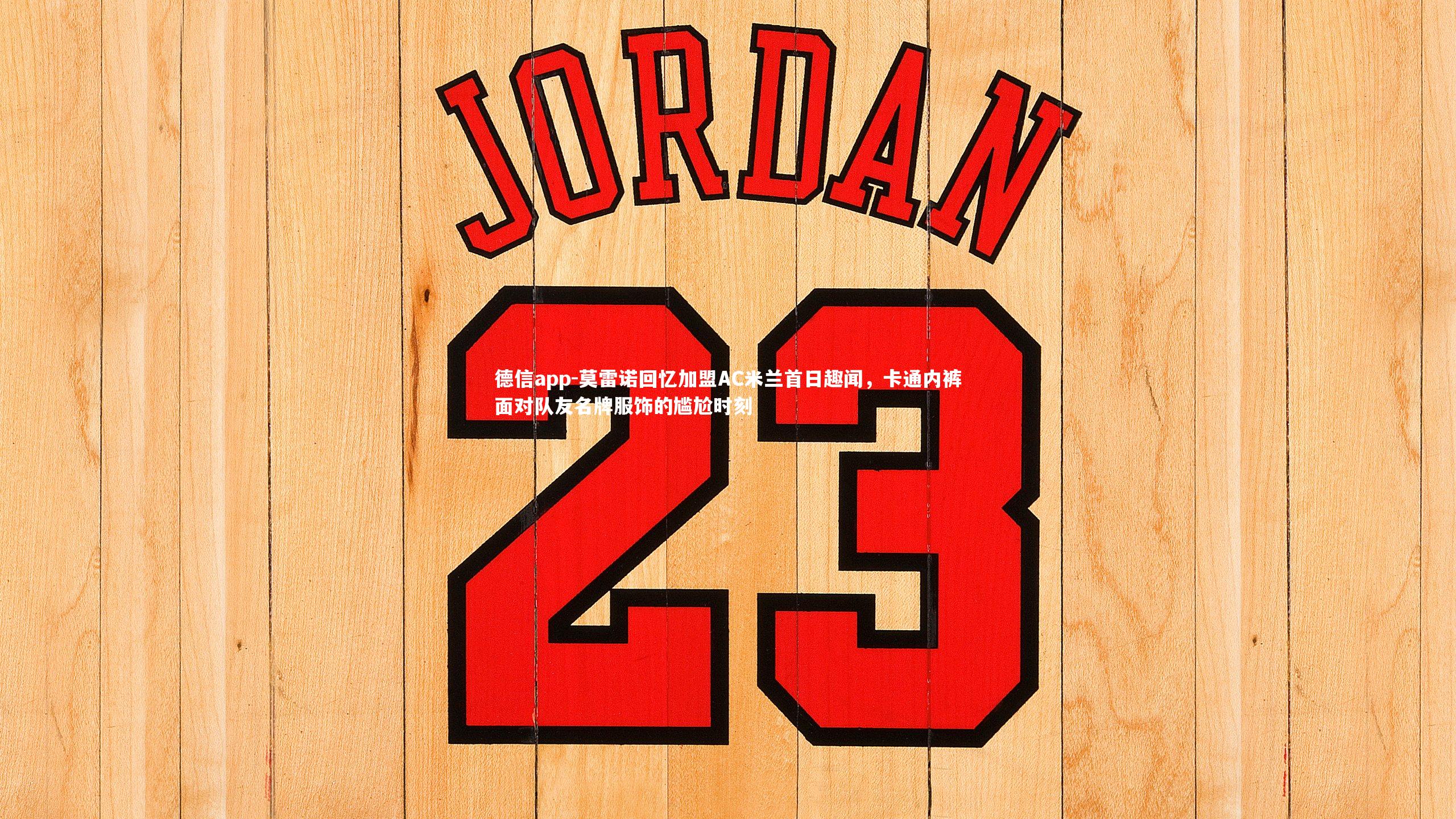 莫雷诺回忆加盟AC米兰首日趣闻，卡通内裤面对队友名牌服饰的尴尬时刻